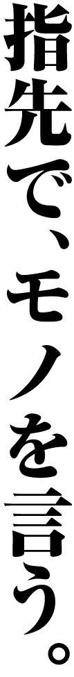 指先でモノを言う